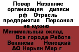 Повар › Название организации ­ диписи.рф › Отрасль предприятия ­ Персонал на кухню › Минимальный оклад ­ 23 000 - Все города Работа » Вакансии   . Ненецкий АО,Нарьян-Мар г.